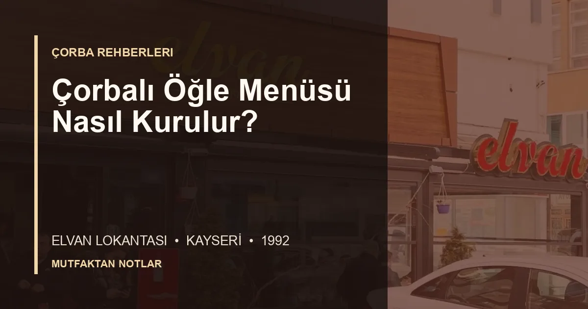 Çorbalı Öğle Menüsü Nasıl Kurulur? için Elvan Lokantası editoryal kapak görseli